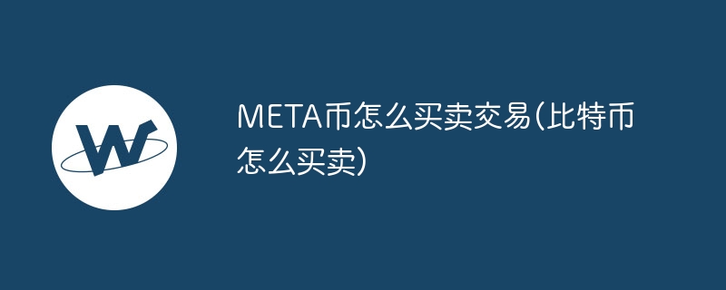 meta币怎么买卖交易(比特币怎么买卖)